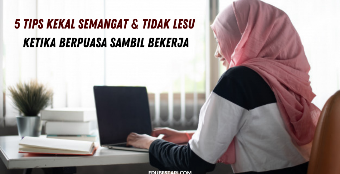 5 Tips Kekal Semangat & Tidak Lesu Ketika Berpuasa Sambil Bekerja
