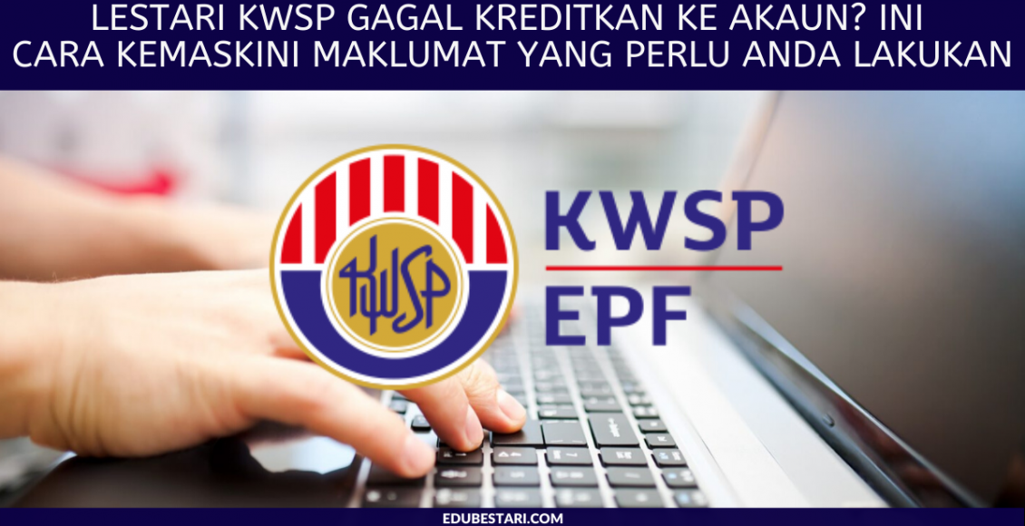Lestari KWSP Gagal Kreditkan Ke Akaun? Ini Cara Kemaskini Maklumat Yang Perlu Anda Lakukan