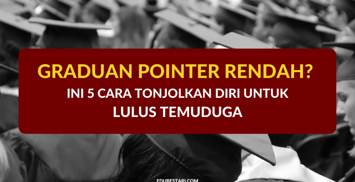 Graduan Pointer Rendah? Ini 5 Cara Tonjolkan Diri Untuk Lulus Temuduga
