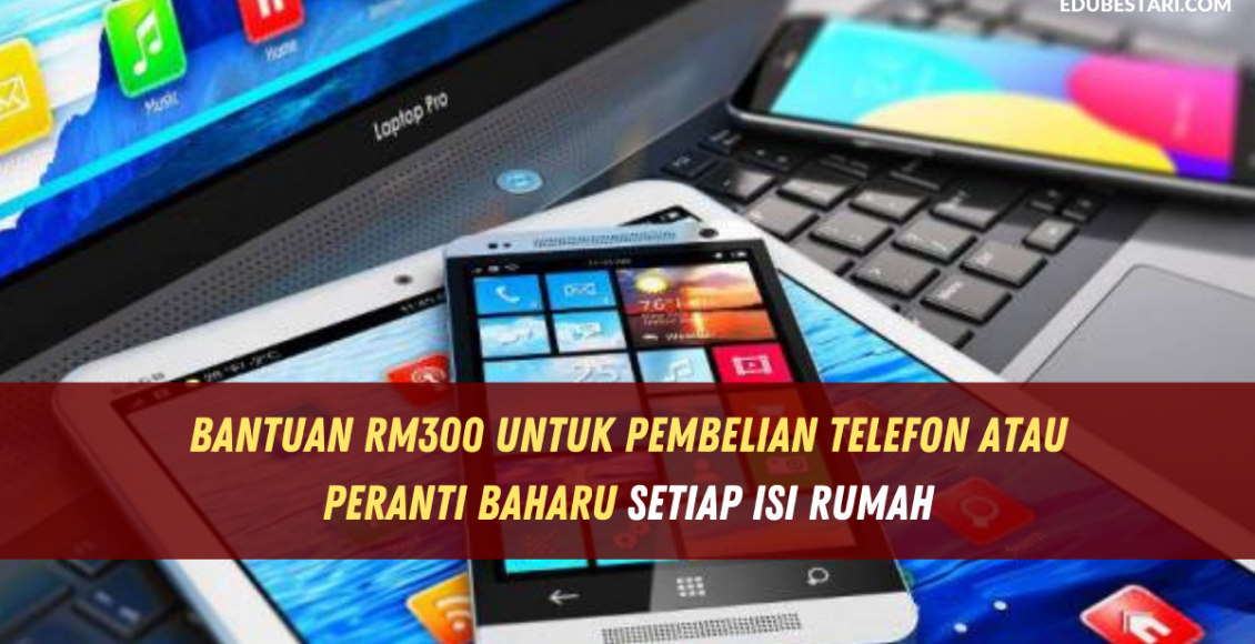 Bantuan RM300 Untuk Pembelian Telefon Atau Peranti Baharu setiap isi rumah