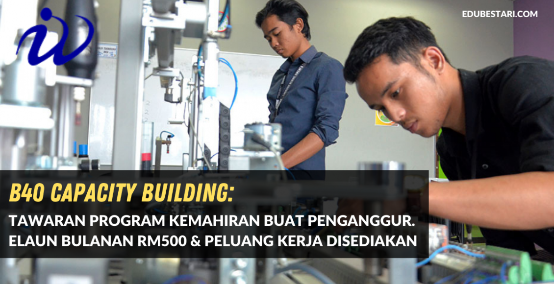 B40 Capacity Building: Tawaran Program Kemahiran Buat Penganggur. Elaun Bulanan RM500 & Peluang Kerja Disediakan