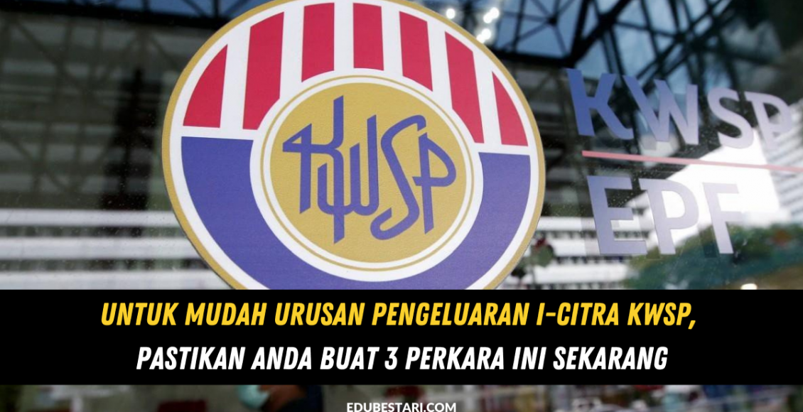 Untuk Mudah Urusan Pengeluaran i-Citra KWSP, Pastikan Anda Buat 3 Perkara Ini Sekarang