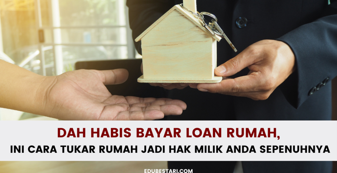 Dah Habis Bayar Loan Rumah, Ini Cara Tukar Rumah Jadi Hak Milik Anda Sepenuhnya