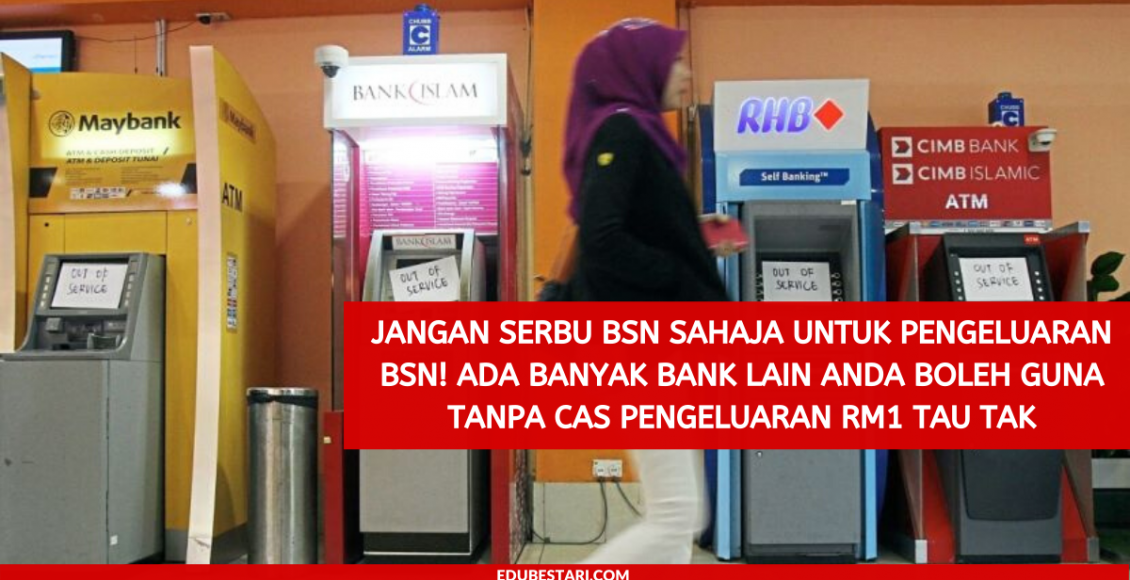 Jangan Serbu BSN Sahaja Untuk Pengeluaran BSN! Ada Banyak Bank Lain Anda Boleh Guna Tanpa Cas Pengeluaran RM1 Tau Tak