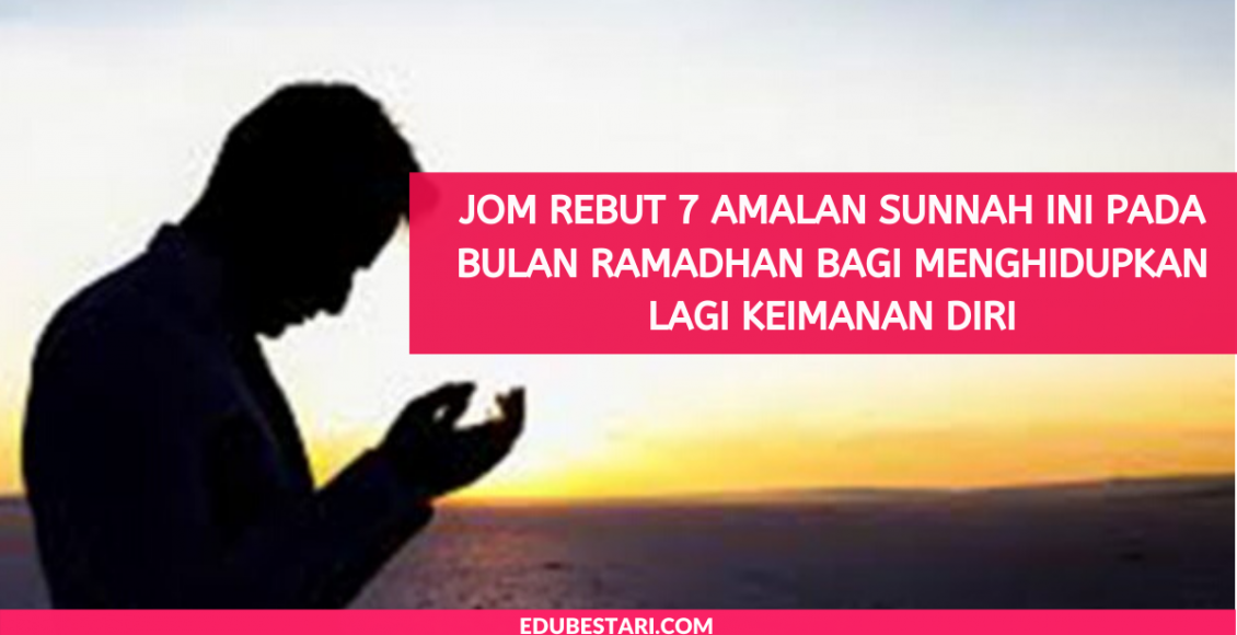 Jom Rebut 7 Amalan Sunnah Ini Pada Bulan Ramadhan Bagi Menghidupkan Lagi Keimanan Diri