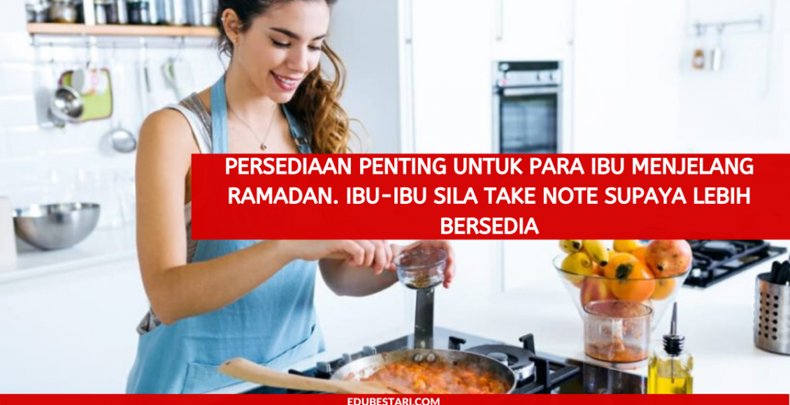 Persediaan Penting Untuk Para Ibu Menjelang Ramadhan. Ibu-ibu Sila Take Note Supaya Lebih Bersedia