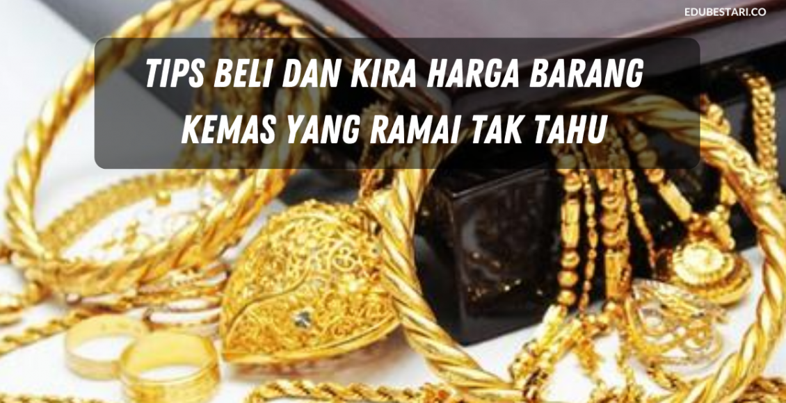 Tips Beli dan Kira Harga Barang Kemas Yang Ramai Tak Tahu