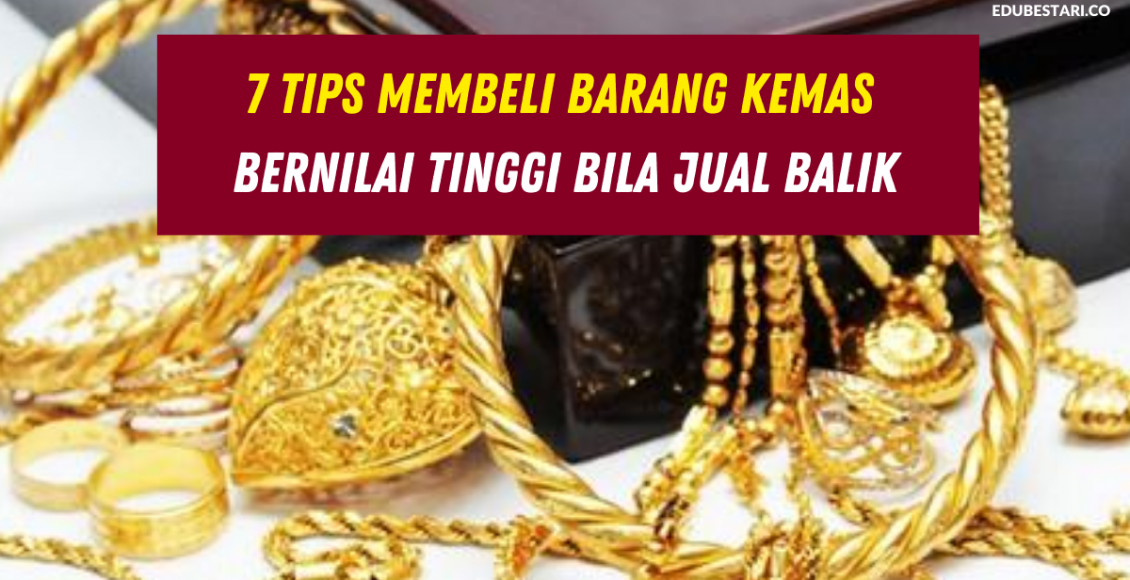 7 Tips Membeli Barang Kemas Bernilai Tinggi Bila Jual Balik