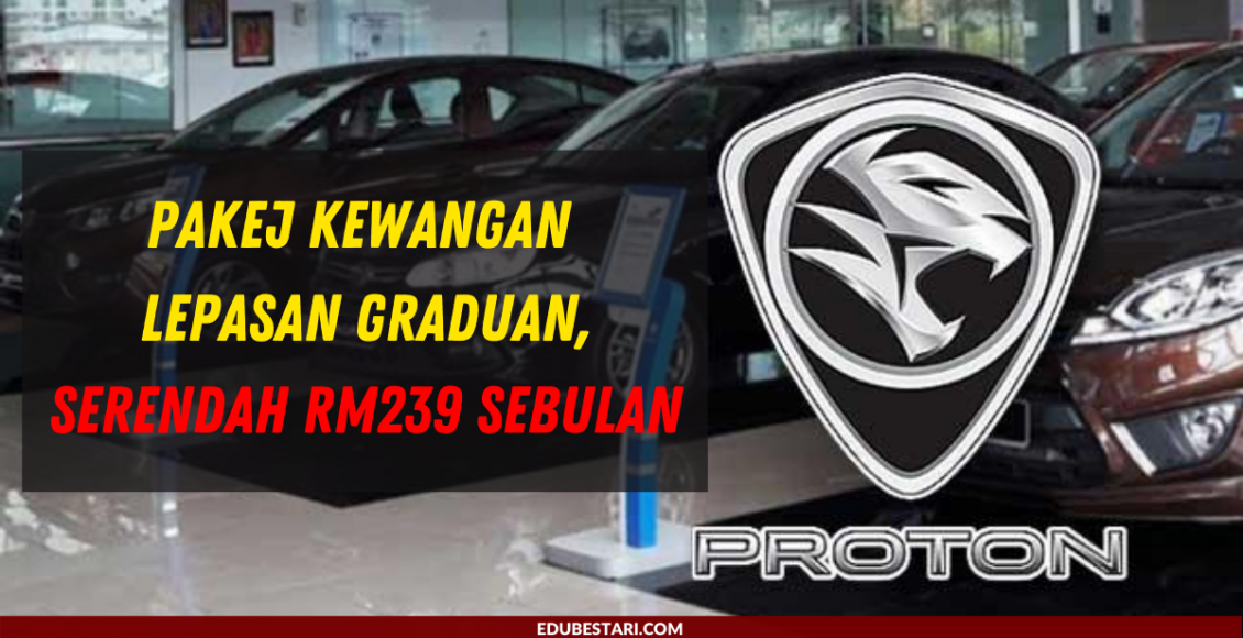 Proton Tawarkan Pakej Kewangan Untuk Lepasan Graduan, Serendah RM239 Sebulan