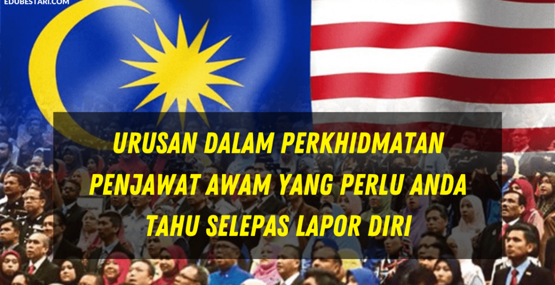 Urusan Dalam Perkhidmatan Penjawat Awam Yang Perlu Anda Tahu Selepas Lapor Diri