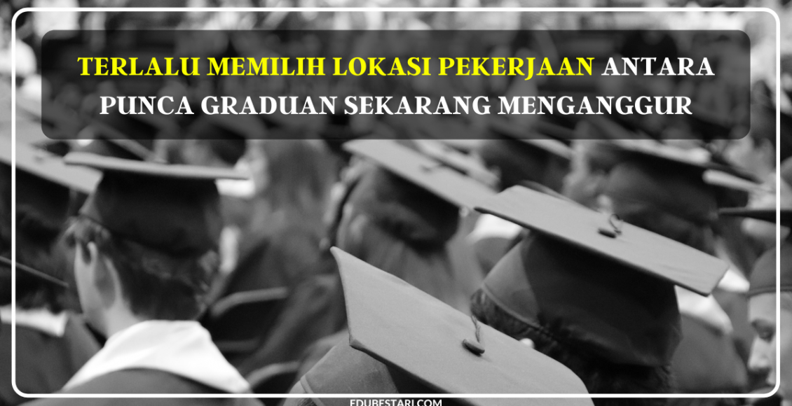 Terlalu Memilih Lokasi Pekerjaan Antara Punca Graduan Sekarang Menganggur (1)