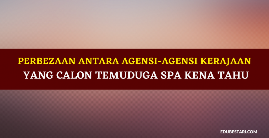 Perbezaan Antara Agensi-agensi Kerajaan yang Calon Temuduga SPA Kena Tahu