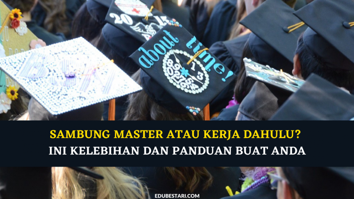 Sambung Master Atau Kerja Dahulu Ini Kelebihan Dan Panduan Buat Anda Edu Bestari