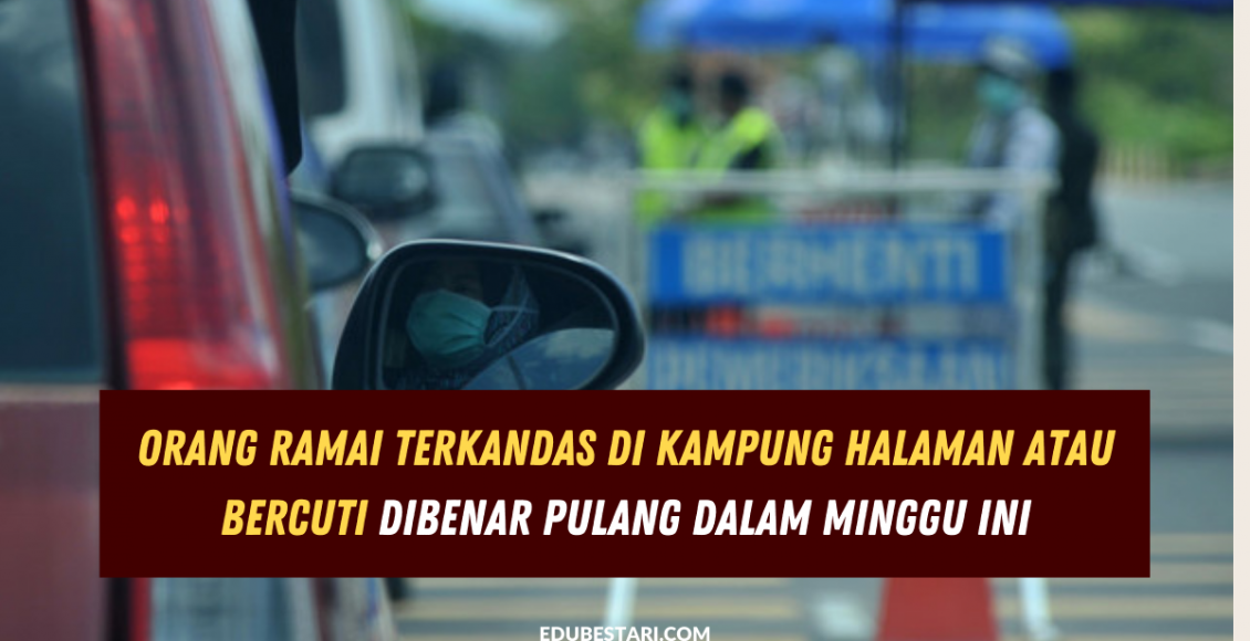 Orang Ramai Terkandas Di Kampung Halaman Atau Bercuti Dibenar Pulang Dalam Minggu Ini