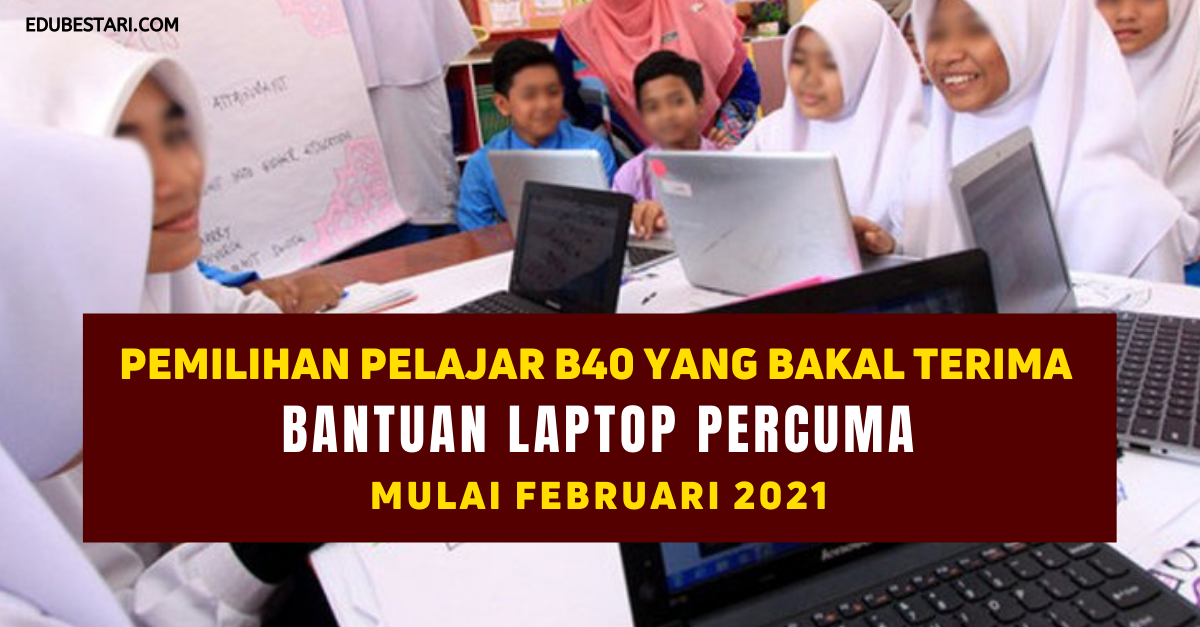 Pemilihan Pelajar B40 Yang Bakal Terima Bantuan Laptop Percuma Mulai Februari 2021 Edu Bestari