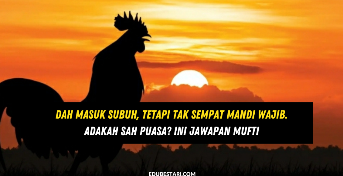 Dah Masuk Subuh, Tetapi Tak Sempat Mandi Wajib. Adakah Sah Puasa? Ini Jawapan Mufti