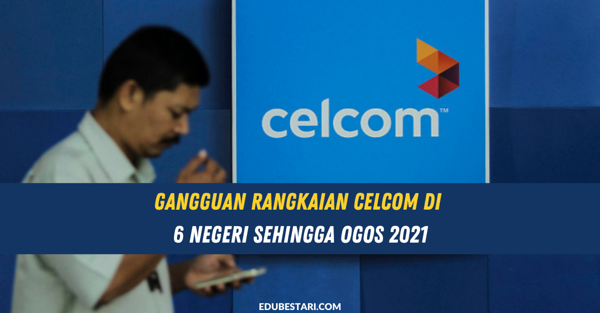 Gangguan Rangkaian Celcom Di 6 Negeri Sehingga Ogos 2021  Edu Bestari