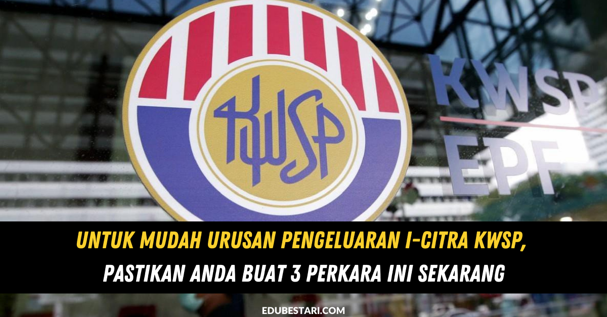 Untuk Mudah Urusan Pengeluaran i-Citra KWSP, Pastikan Anda Buat 3 Perkara Ini Sekarang